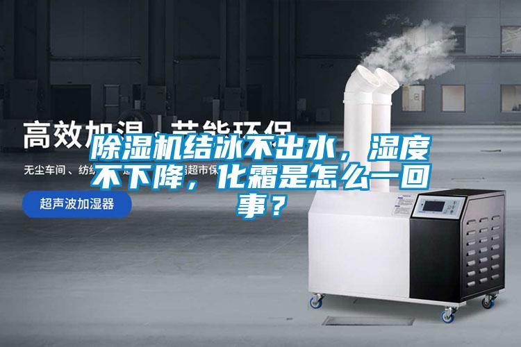 除濕機(jī)結(jié)冰不出水，濕度不下降，化霜是怎么一回事？