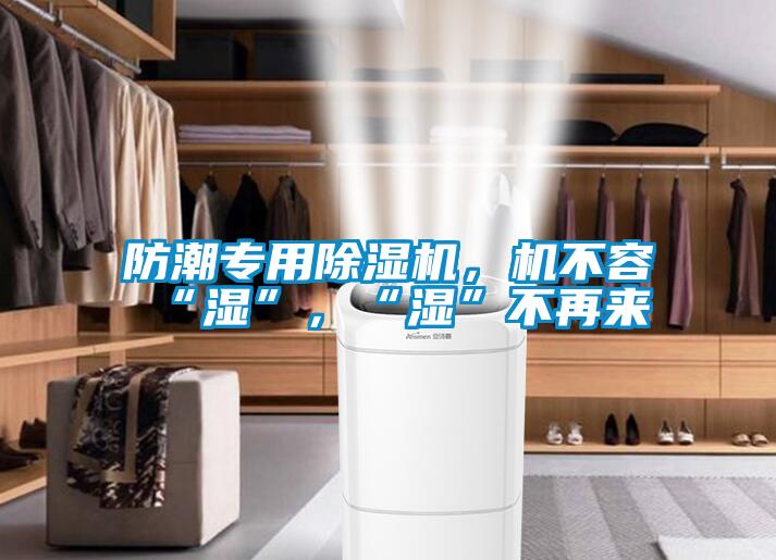 防潮專用除濕機(jī)，機(jī)不容“濕”，“濕”不再來