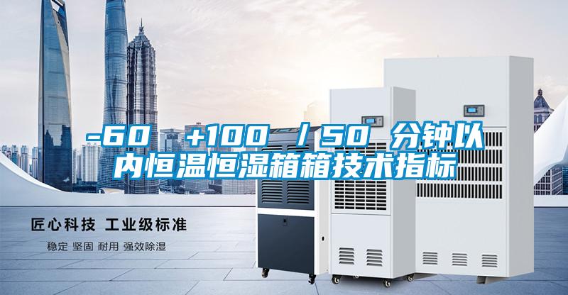 -60℃→+100℃／50 分鐘以內(nèi)恒溫恒濕箱箱技術(shù)指標