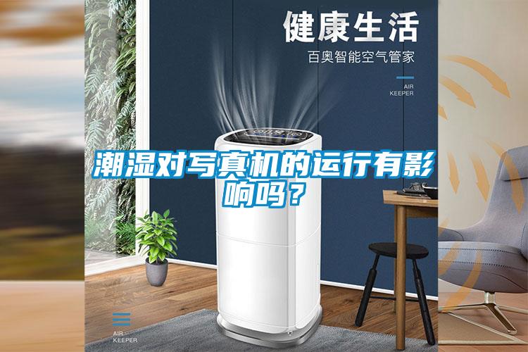潮濕對寫真機(jī)的運(yùn)行有影響嗎？