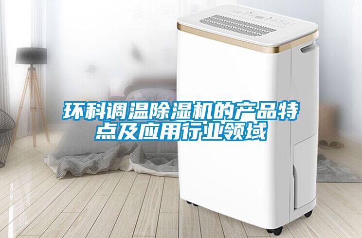 環(huán)科調(diào)溫除濕機的產(chǎn)品特點及應(yīng)用行業(yè)領(lǐng)域