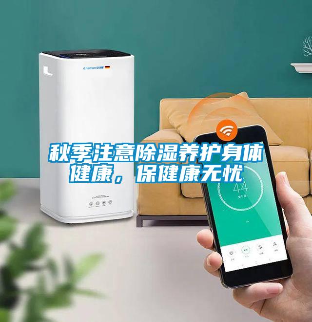 秋季注意除濕養(yǎng)護(hù)身體健康，保健康無(wú)憂