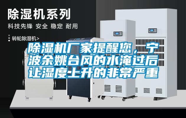 除濕機廠家提醒您，寧波余姚臺風的水淹過后讓濕度上升的非常嚴重