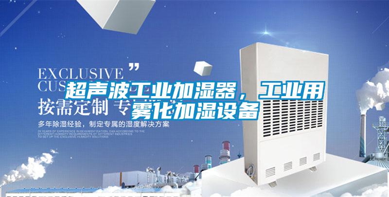 超聲波工業(yè)加濕器，工業(yè)用霧化加濕設備