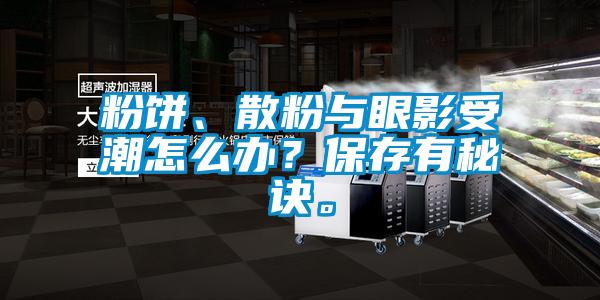 粉餅、散粉與眼影受潮怎么辦？保存有秘訣。