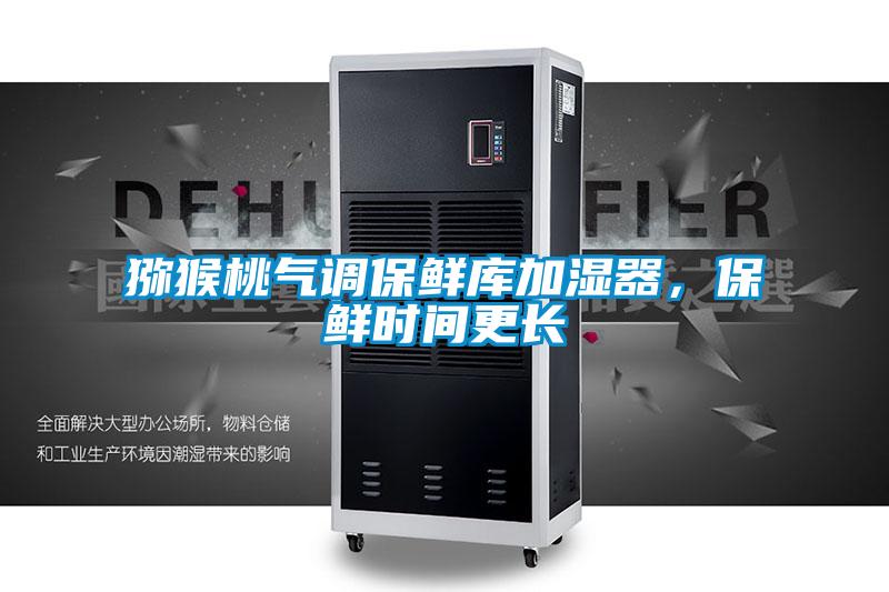 獼猴桃氣調(diào)保鮮庫加濕器,保鮮時(shí)間更長