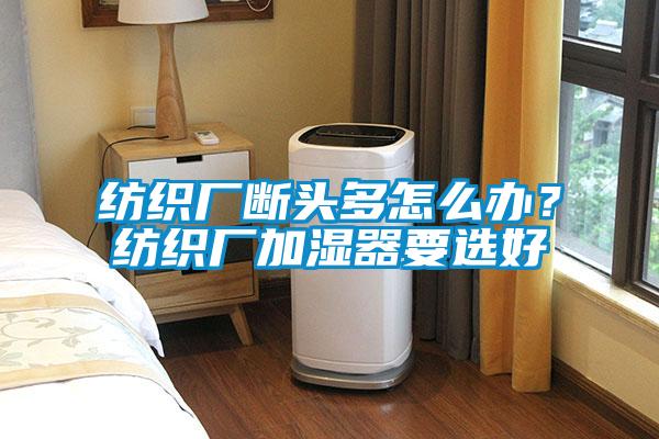 紡織廠斷頭多怎么辦？紡織廠加濕器要選好