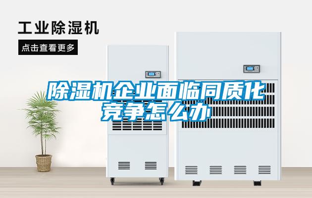 除濕機企業(yè)面臨同質(zhì)化競爭怎么辦