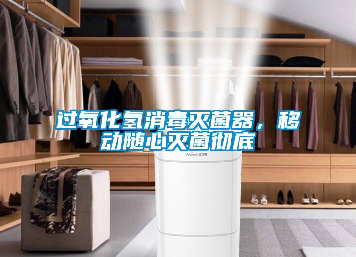 過氧化氫消毒滅菌器，移動(dòng)隨心滅菌徹底
