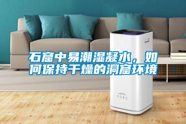 石窟中易潮濕凝水，如何保持干燥的洞窟環境