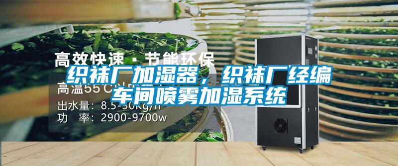 織襪廠加濕器，織襪廠經(jīng)編車(chē)間噴霧加濕系統(tǒng)