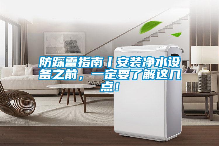 防踩雷指南丨安裝凈水設備之前，一定要了解這幾點！