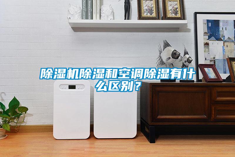 除濕機(jī)除濕和空調(diào)除濕有什么區(qū)別？
