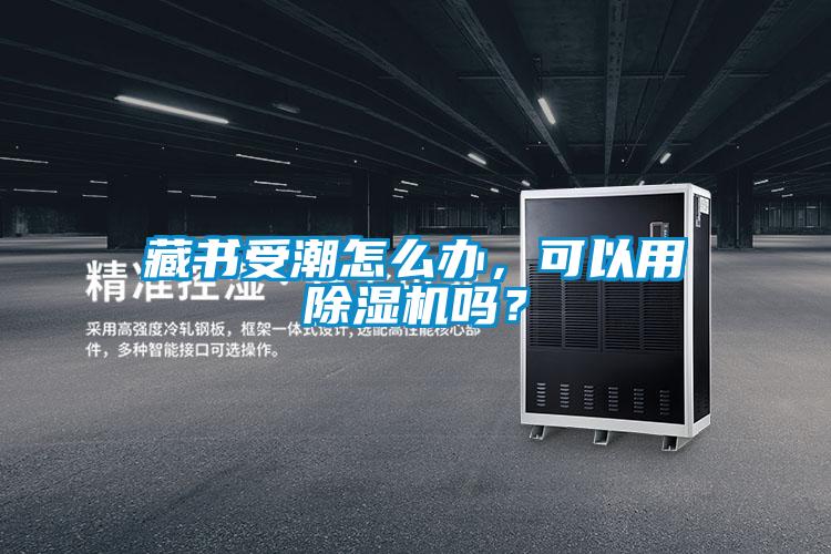 藏書受潮怎么辦，可以用除濕機(jī)嗎？