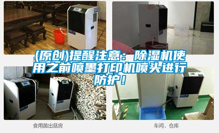(原創(chuàng))提醒注意：除濕機(jī)使用之前噴墨打印機(jī)噴頭進(jìn)行防護(hù)！