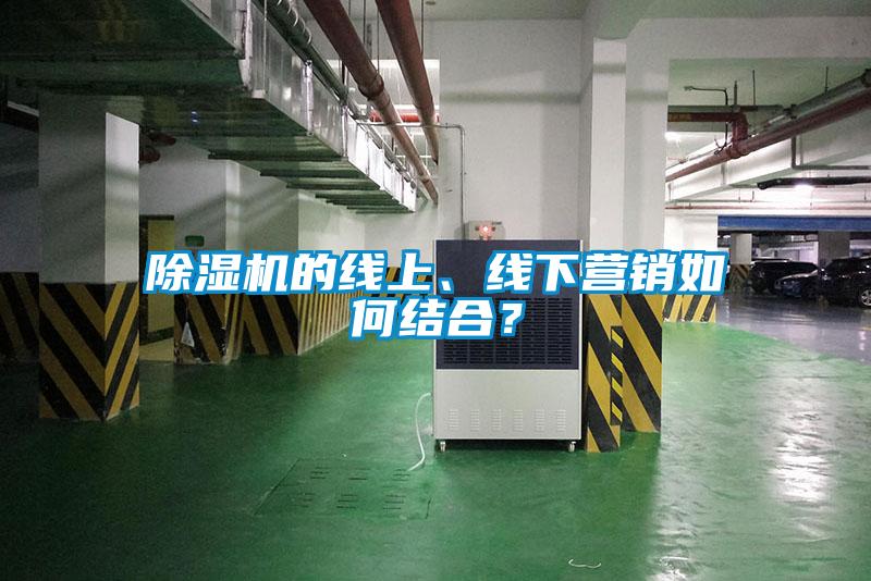 除濕機的線上、線下營銷如何結合？