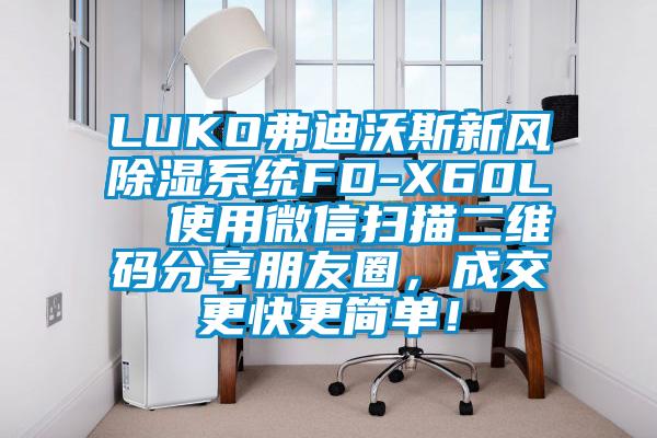 LUKO弗迪沃斯新風除濕系統FD-X60L  使用微信掃描二維碼分享朋友圈，成交更快更簡單！
