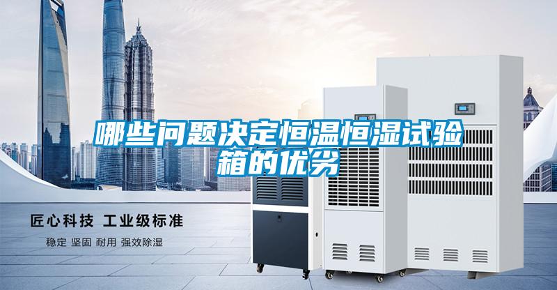 哪些問(wèn)題決定恒溫恒濕試驗(yàn)箱的優(yōu)劣