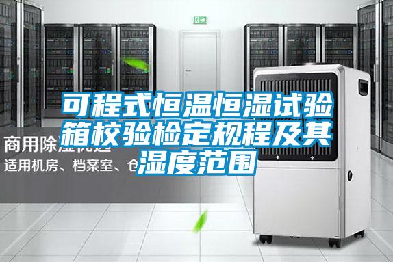 可程式恒溫恒濕試驗箱校驗檢定規程及其濕度范圍
