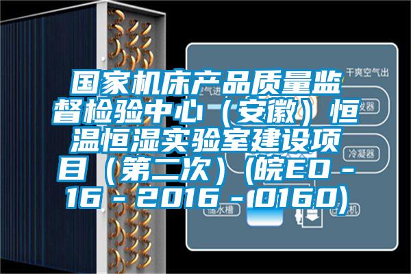 國家機床產品質量監督檢驗中心（安徽）恒溫恒濕實驗室建設項目（第二次）(皖EO－16－2016－0160)