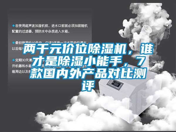 兩千元價(jià)位除濕機(jī)，誰才是除濕小能手，7款國內(nèi)外產(chǎn)品對(duì)比測評(píng)