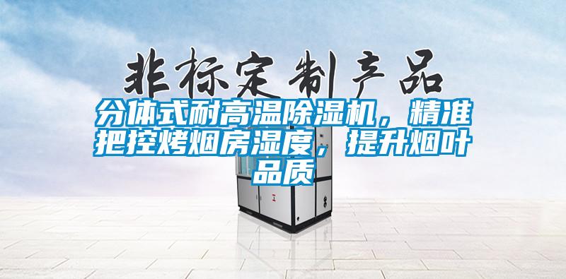 分體式耐高溫除濕機(jī)，精準(zhǔn)把控烤煙房濕度，提升煙葉品質(zhì)