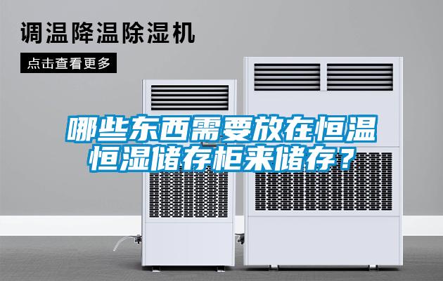 哪些東西需要放在恒溫恒濕儲(chǔ)存柜來(lái)儲(chǔ)存？