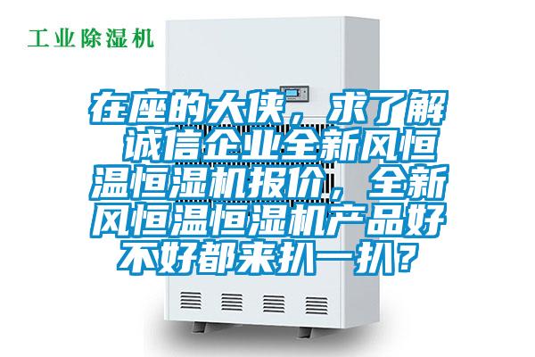 在座的大俠，求了解 誠信企業全新風恒溫恒濕機報價，全新風恒溫恒濕機產品好不好都來扒一扒？