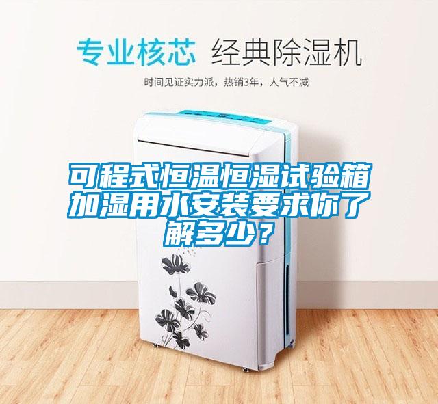 可程式恒溫恒濕試驗箱加濕用水安裝要求你了解多少？