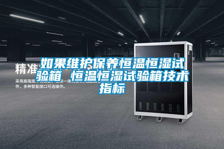 如果維護(hù)保養(yǎng)恒溫恒濕試驗箱 恒溫恒濕試驗箱技術(shù)指標(biāo)