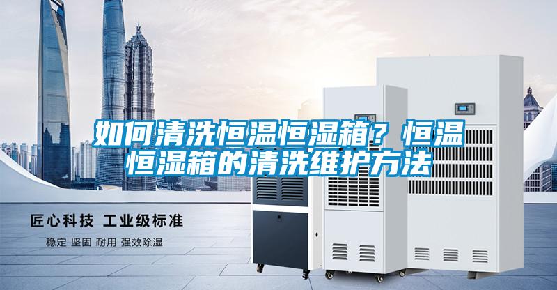 如何清洗恒溫恒濕箱？恒溫恒濕箱的清洗維護(hù)方法