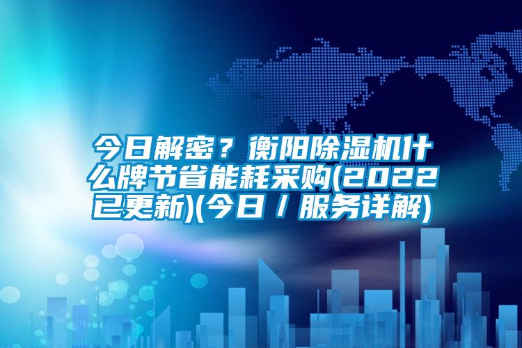 今日解密？衡陽(yáng)除濕機(jī)什么牌節(jié)省能耗采購(gòu)(2022已更新)(今日／服務(wù)詳解)