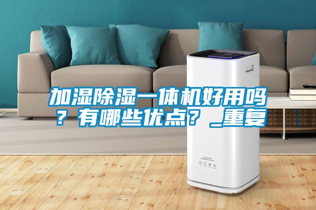 加濕除濕一體機(jī)好用嗎？有哪些優(yōu)點(diǎn)？_重復(fù)