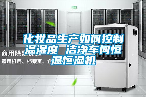 化妝品生產(chǎn)如何控制溫濕度 潔凈車間恒溫恒濕機