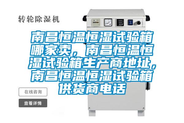 南昌恒溫恒濕試驗箱哪家賣，南昌恒溫恒濕試驗箱生產(chǎn)商地址，南昌恒溫恒濕試驗箱供貨商電話
