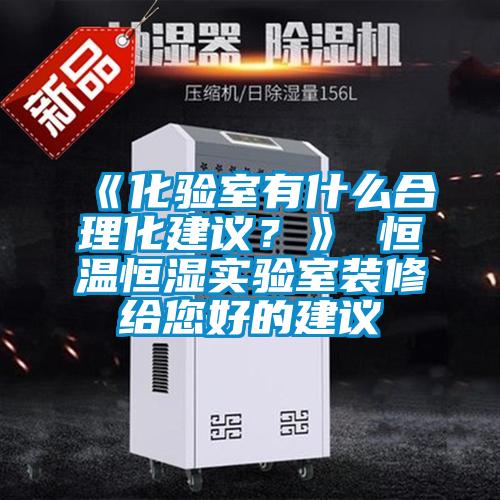 《化驗室有什么合理化建議？》 恒溫恒濕實驗室裝修給您好的建議