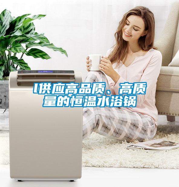 l供應高品質、高質量的恒溫水浴鍋