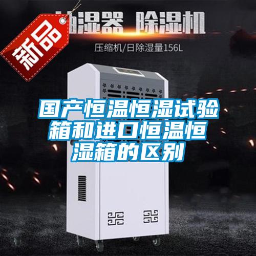 國(guó)產(chǎn)恒溫恒濕試驗(yàn)箱和進(jìn)口恒溫恒濕箱的區(qū)別