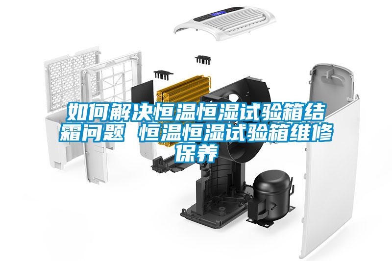 如何解決恒溫恒濕試驗箱結霜問題 恒溫恒濕試驗箱維修保養(yǎng)