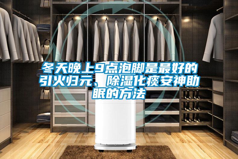 冬天晚上9點泡腳是最好的引火歸元、除濕化痰安神助眠的方法