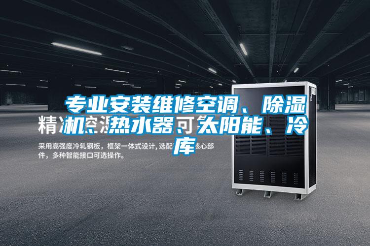專業(yè)安裝維修空調(diào)、除濕機(jī)、熱水器、太陽能、冷庫