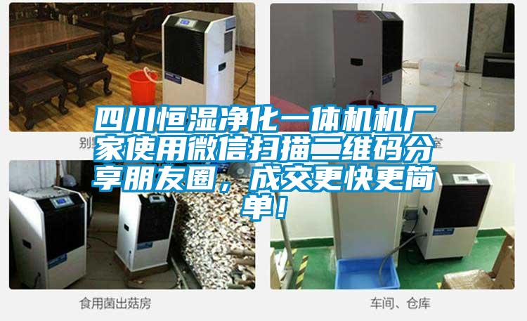 四川恒濕凈化一體機機廠家使用微信掃描二維碼分享朋友圈，成交更快更簡單！