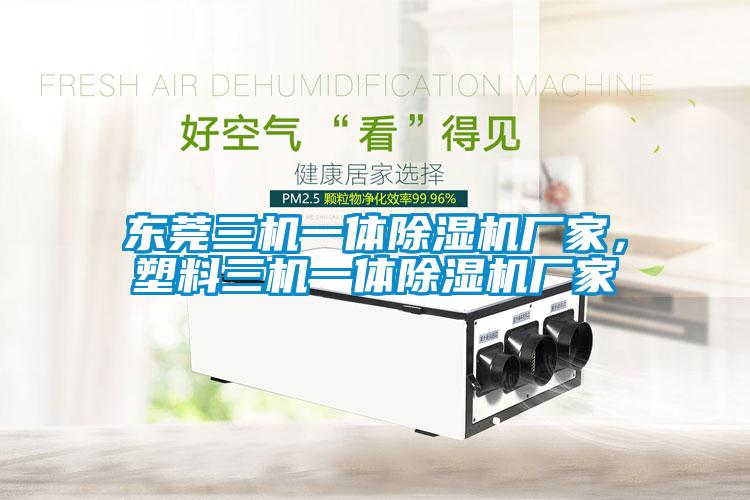 東莞三機一體除濕機廠家，塑料三機一體除濕機廠家