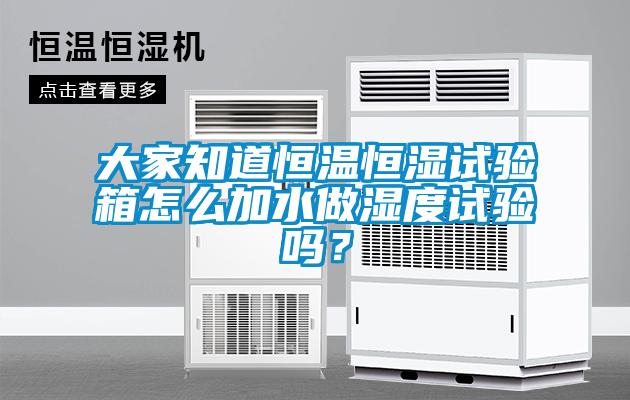 大家知道恒溫恒濕試驗箱怎么加水做濕度試驗嗎？