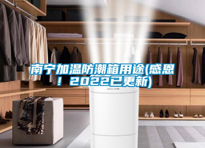 南寧加溫防潮箱用途(感恩！2022已更新)