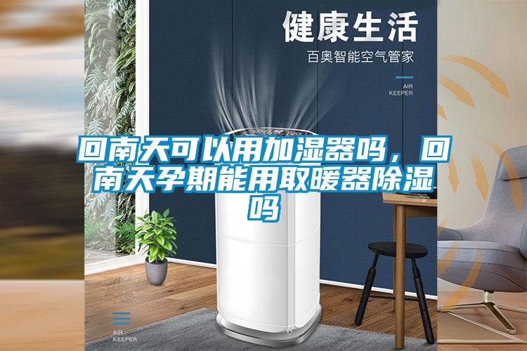 回南天可以用加濕器嗎，回南天孕期能用取暖器除濕嗎