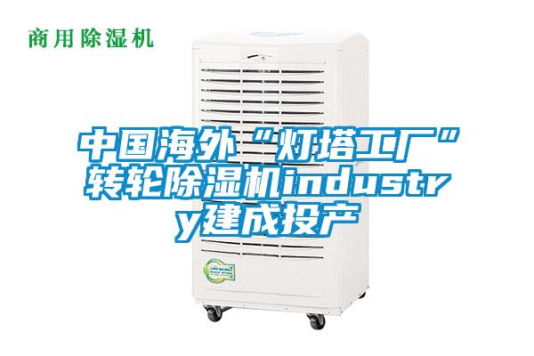 中國海外“燈塔工廠”轉(zhuǎn)輪除濕機(jī)industry建成投產(chǎn)