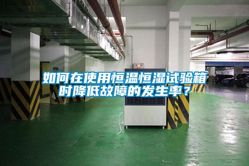 如何在使用恒溫恒濕試驗箱時降低故障的發生率？