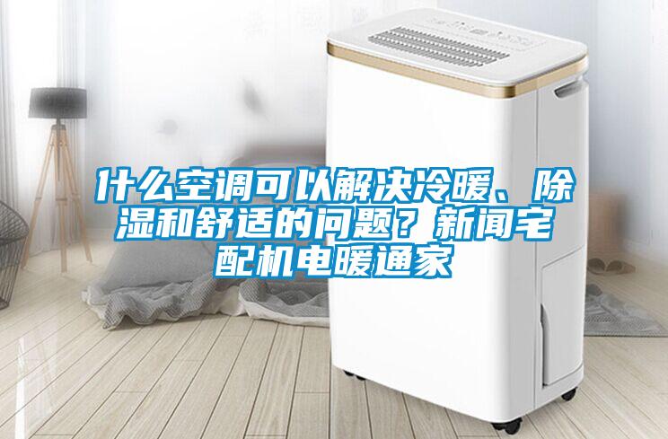 什么空調可以解決冷暖、除濕和舒適的問題？新聞宅配機電暖通家