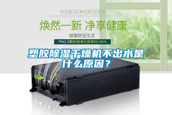 塑膠除濕干燥機不出水是什么原因？